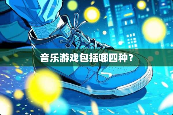 音乐游戏包括哪四种？
