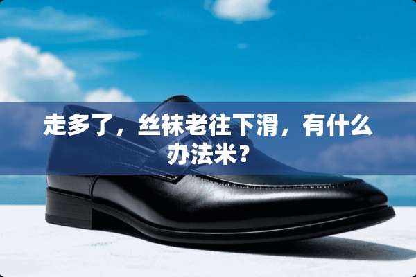 走多了，**老往下滑，有什么办法米？