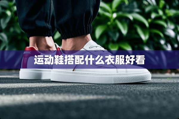运动鞋搭配什么衣服好看