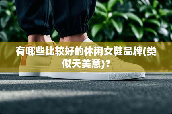 有哪些比较好的休闲女鞋品牌(类似天美意)？