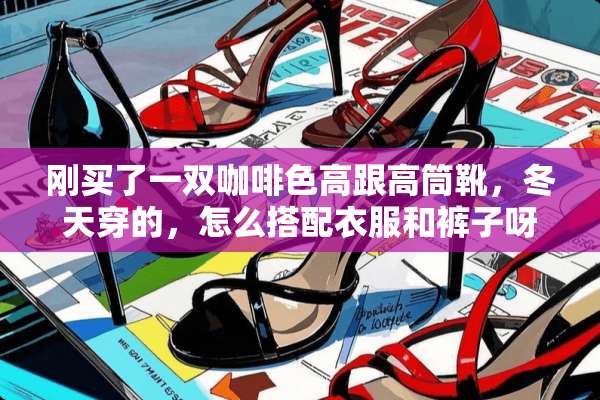 刚买了一双咖啡色高跟高筒靴，冬天穿的，怎么搭配衣服和裤子呀？头疼~我身高160？