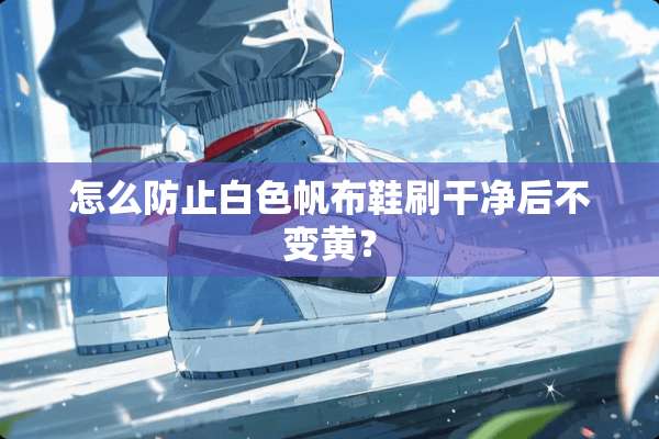 怎么防止白色帆布鞋刷干净后不变黄？