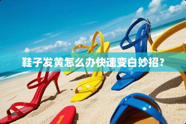 鞋子发黄怎么办快速变白妙招？