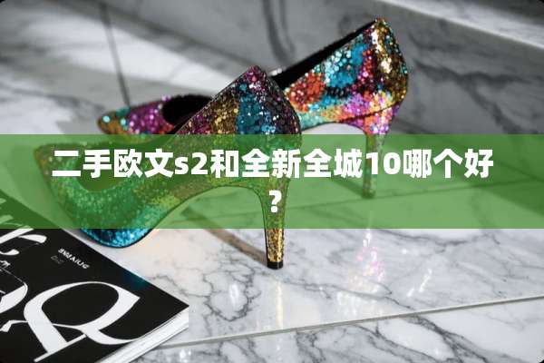 二手欧文s2和全新全城10哪个好？
