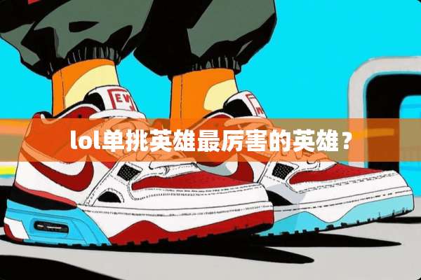 lol单挑英雄最厉害的英雄？