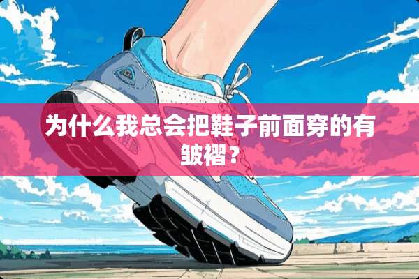 为什么我总会把鞋子前面穿的有皱褶？