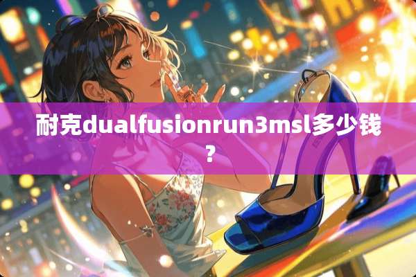 耐克dualfusionrun3msl多少钱？