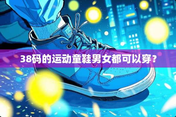 38码的运动童鞋男女都可以穿？
