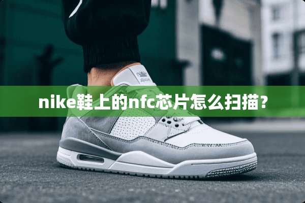 nike鞋上的nfc芯片怎么扫描？