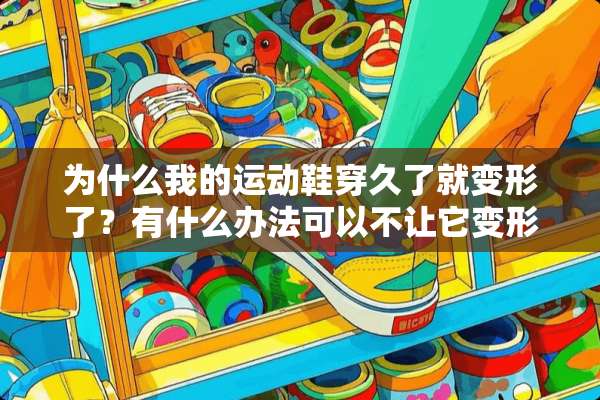 为什么我的运动鞋穿久了就变形了？有什么办法可以不让它变形？或恢复原状？