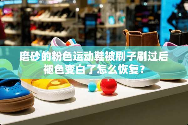 磨砂的粉色运动鞋被刷子刷过后褪色变白了怎么恢复？
