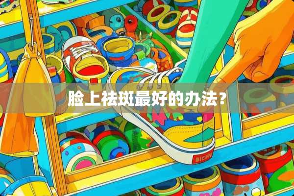脸上祛斑最好的办法？