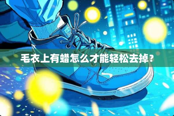 毛衣上有蜡怎么才能轻松去掉？