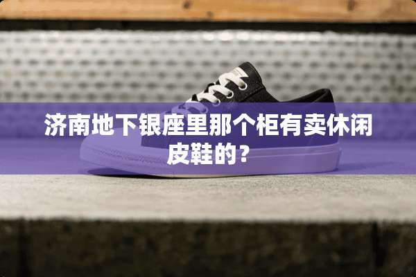 济南**银座里那个柜有卖休闲皮鞋的？