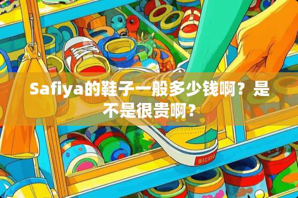 Safiya的鞋子一般多少钱啊？是不是很贵啊？