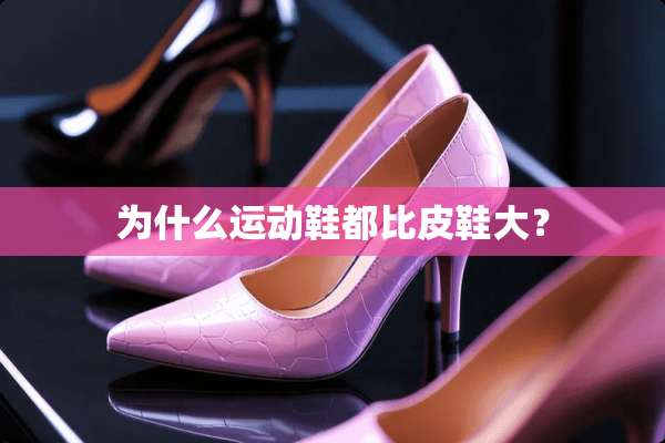 为什么运动鞋都比皮鞋大？