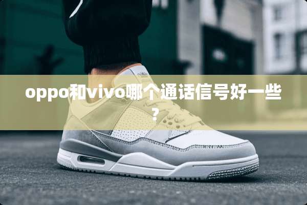 oppo和vivo哪个通话信号好一些？