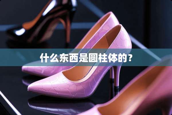 什么东西是圆柱体的？