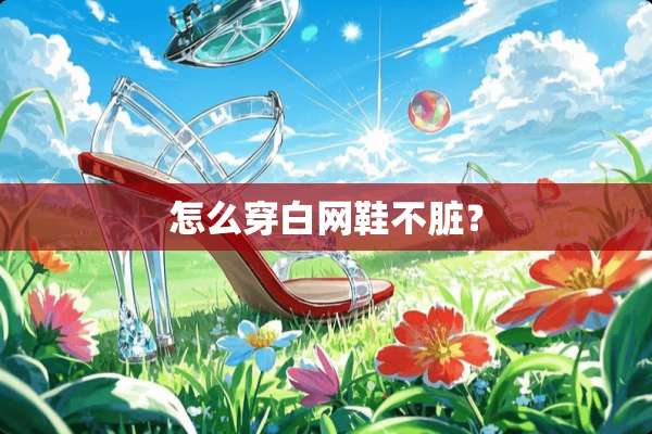 怎么穿白网鞋不脏？