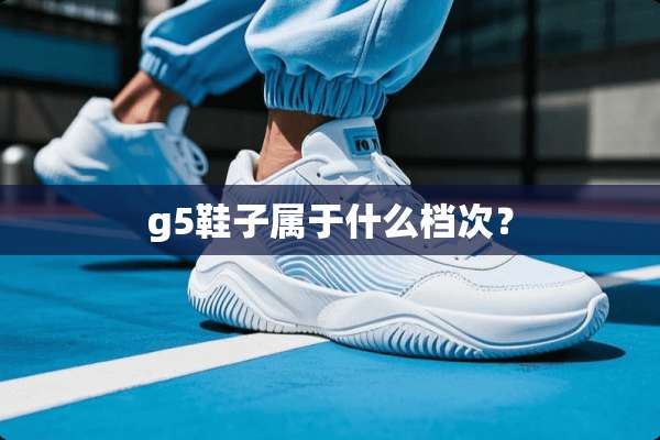 g5鞋子属于什么档次？