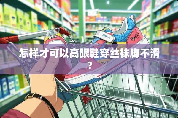 怎样才可以高跟鞋穿**脚不滑？
