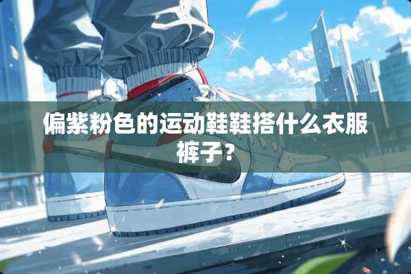 偏紫粉色的运动鞋鞋搭什么衣服裤子？