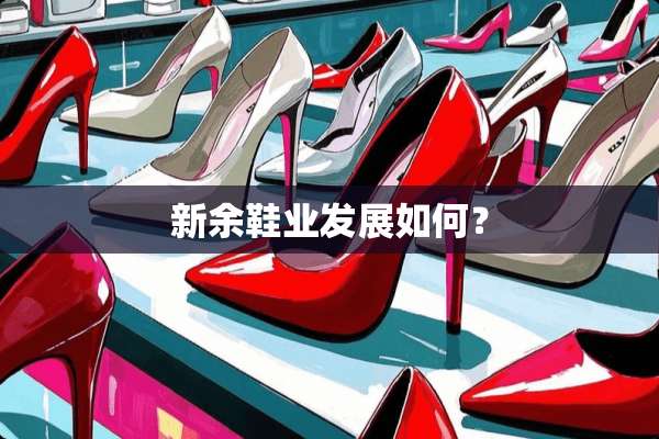 新余鞋业发展如何？