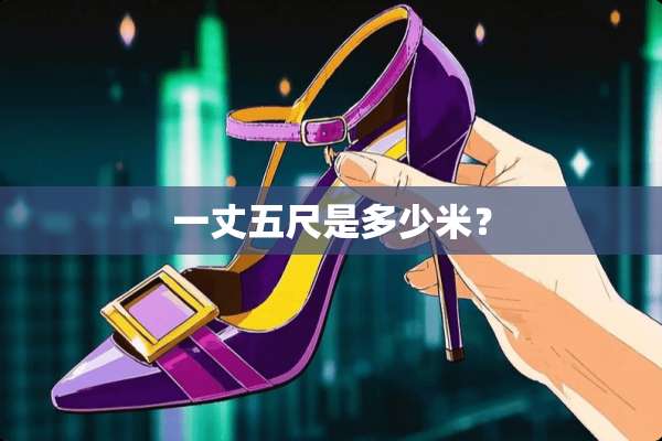一丈五尺是多少米？