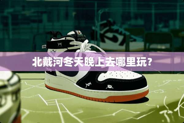 北戴河冬天晚上去哪里玩？