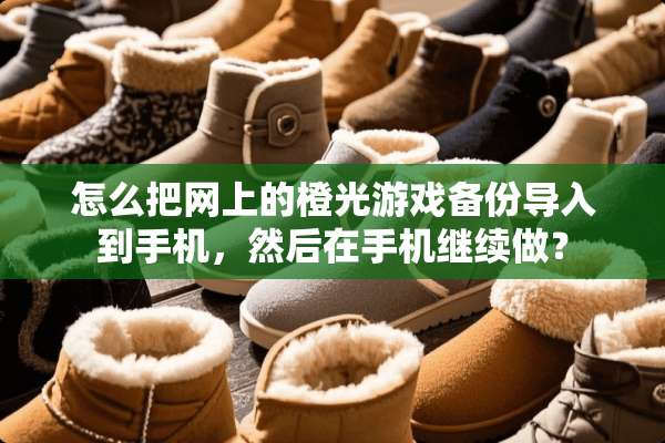 怎么把网上的橙光游戏备份导入到手机，然后在手机继续做？