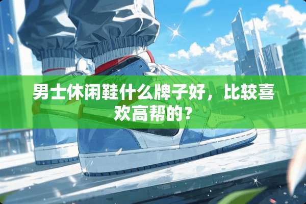 男士休闲鞋什么牌子好，比较喜欢高帮的？