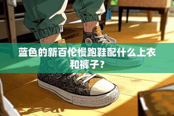 蓝色的新百伦慢跑鞋配什么上衣和裤子？