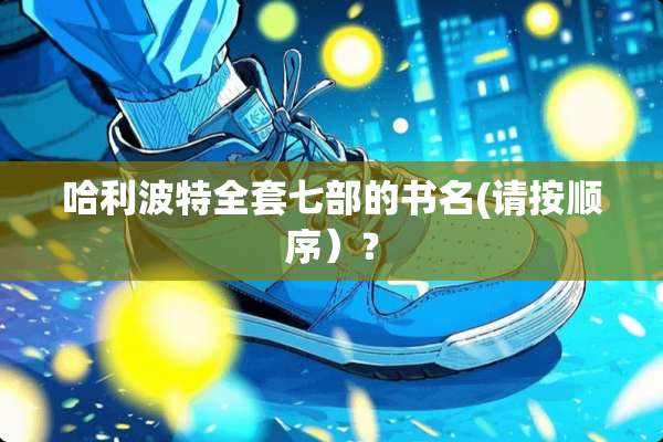 哈利波特**七部的书名(请按顺序）？