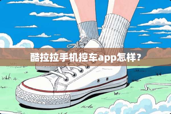 酷拉拉手机控车app怎样？