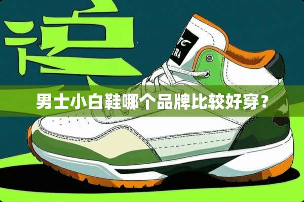 男士小白鞋哪个品牌比较好穿？