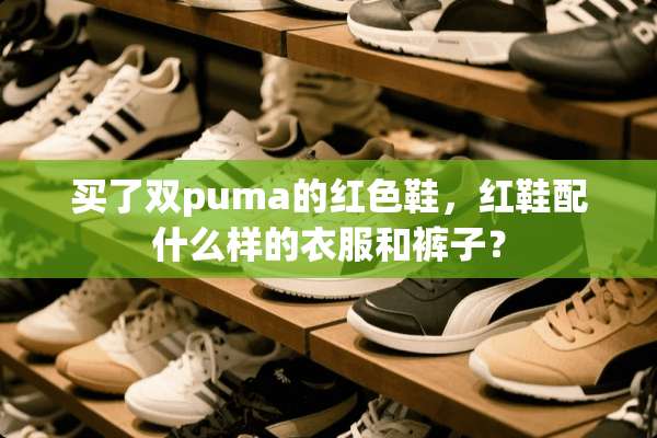 买了双puma的红色鞋，红鞋配什么样的衣服和裤子？