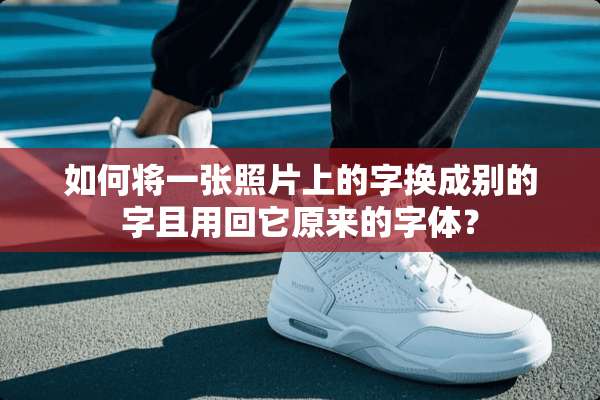 如何将一张照片上的字换成别的字且用回它原来的字体？