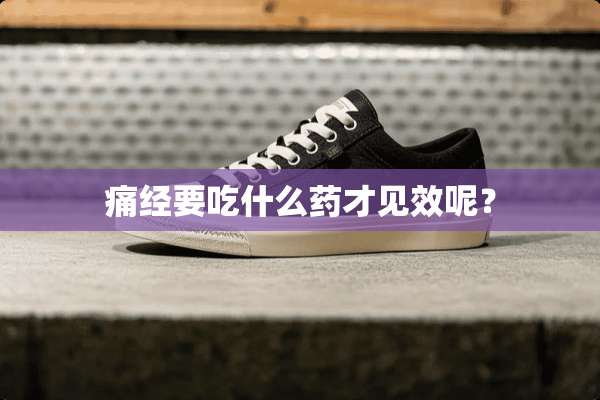 痛经要吃什么药才见效呢？