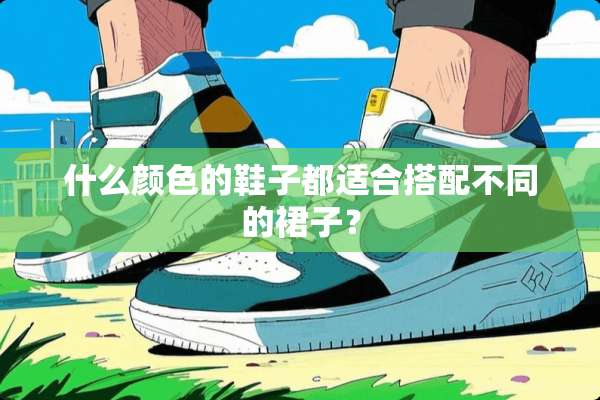 什么颜色的鞋子都适合搭配不同的裙子？