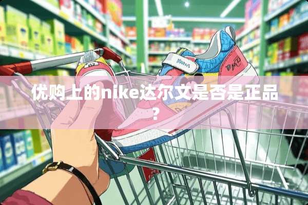 优购上的nike达尔文是否是正品？