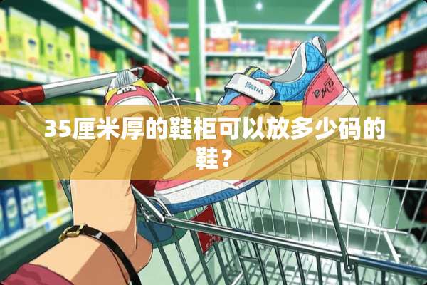 35厘米厚的鞋柜可以放多少码的鞋？