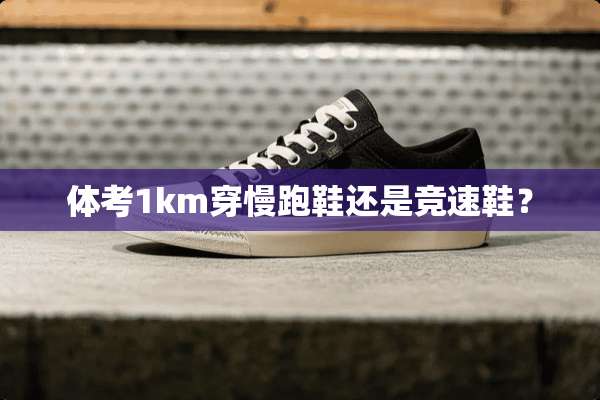 体考1km穿慢跑鞋还是竞速鞋？