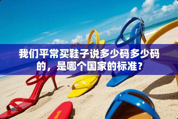 我们平常买鞋子说多少码多少码的，是哪个国家的标准？