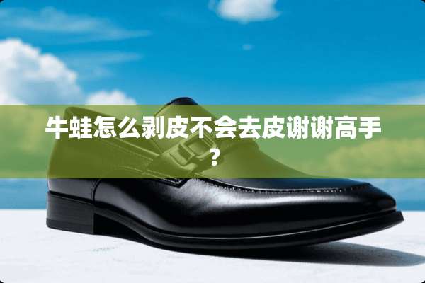 牛蛙怎么剥皮不会去皮谢谢高手？