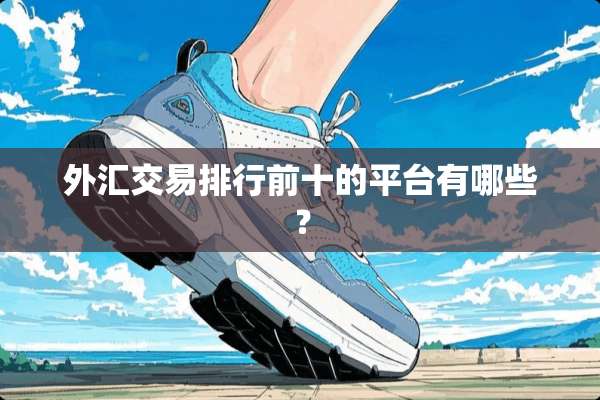 外汇交易排行前十的平台有哪些？