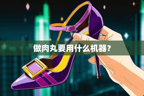 做肉丸要用什么机器？