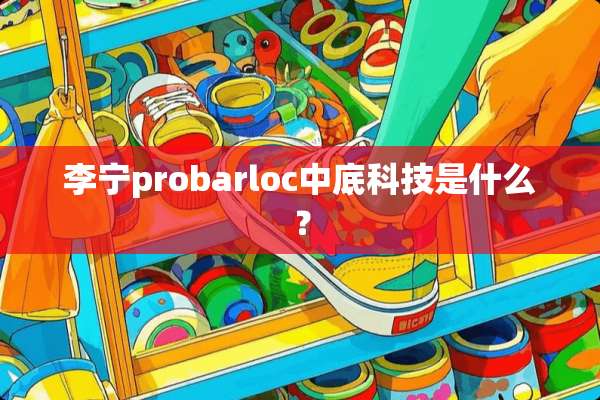 李宁probarloc中底科技是什么？