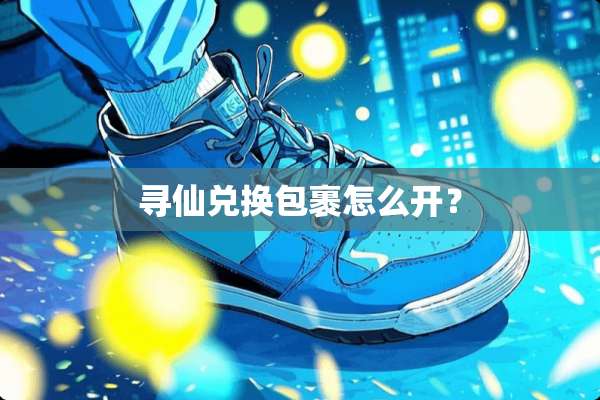 寻仙兑换包裹怎么开？