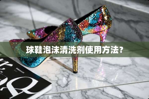 球鞋泡沫清洗剂使用方法？