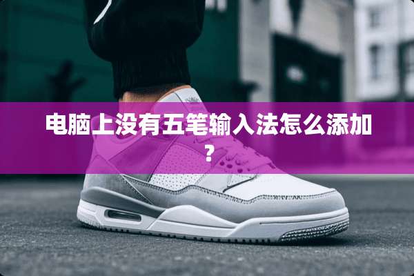 电脑上没有五笔输入法怎么添加？